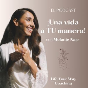 Podcast Una vida a TU manera con Melanie Nasr